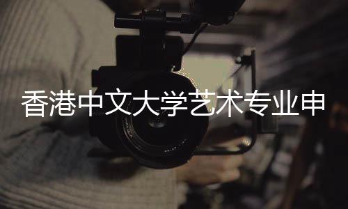 香港中文大学艺术专业申请要求汇总!